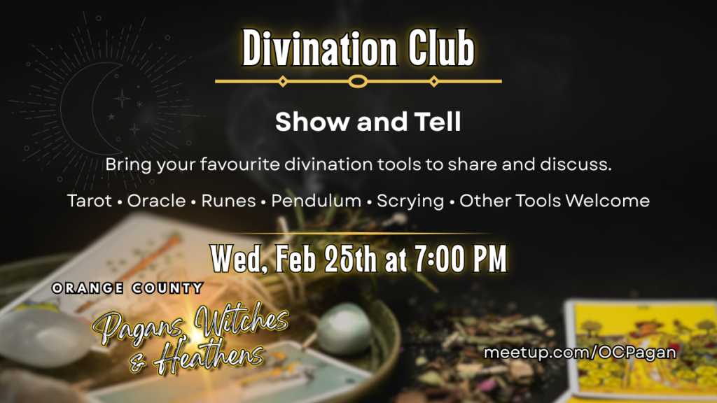 Promotional graphic for a “Divination Club” event. The background is dark and moody with a crescent moon and starburst illustration in the upper left and soft smoke rising in the center. In gold lettering at the top it reads “Divination Club,” with “Show and Tell” in large white text beneath. Below that: “Bring your favourite divination tools to share and discuss. Tarot • Oracle • Runes • Pendulum • Scrying • Other Tools Welcome.” The date and time read “Wed, Feb 25th at 7:00 PM.” At the bottom left is the Orange County Pagans, Witches & Heathens logo in gold script, and at the bottom right is “meetup.com/OCPagan.” In the foreground are divination items including tarot cards, a crystal ball, herbs, and a yellow tarot card on a dark surface.